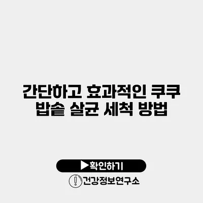 간단하고 효과적인 쿠쿠 밥솥 살균 세척 방법