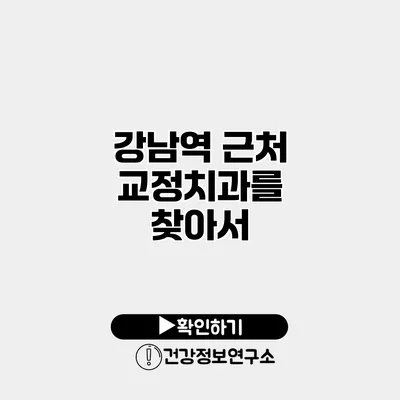 강남역 근처 교정치과를 찾아서