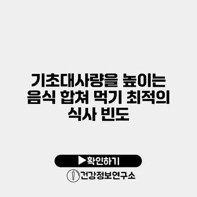 기초대사량을 높이는 음식 합쳐 먹기 최적의 식사 빈도