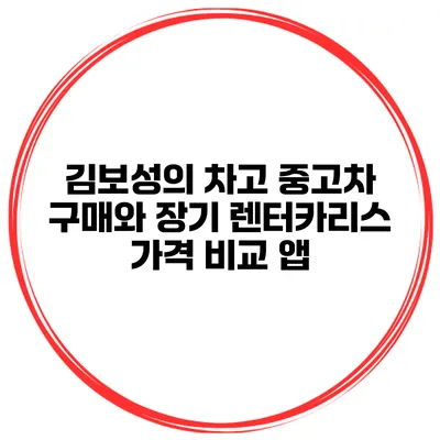 김보성의 차고 중고차 구매와 장기 렌터카/리스 가격 비교 앱