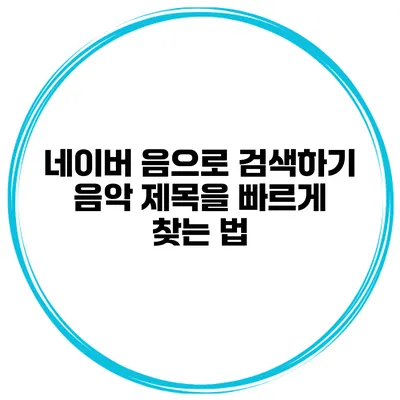네이버 음으로 검색하기 음악 제목을 빠르게 찾는 법