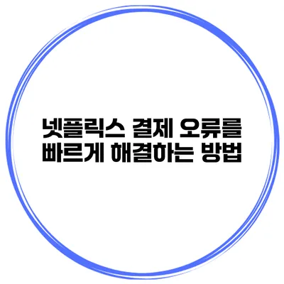 넷플릭스 결제 오류를 빠르게 해결하는 방법