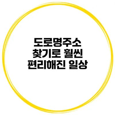 도로명주소 찾기로 훨씬 편리해진 일상