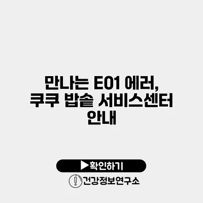 만나는 E01 에러, 쿠쿠 밥솥 서비스센터 안내