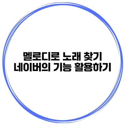 멜로디로 노래 찾기 네이버의 기능 활용하기