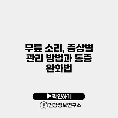 무릎 소리, 증상별 관리 방법과 통증 완화법