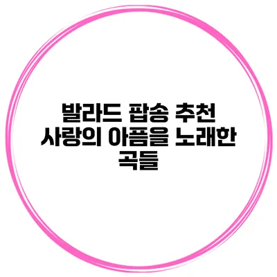 발라드 팝송 추천 사랑의 아픔을 노래한 곡들