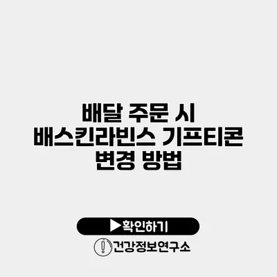 배달 주문 시 배스킨라빈스 기프티콘 변경 방법