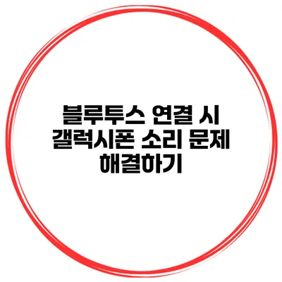 블루투스 연결 시 갤럭시폰 소리 문제 해결하기