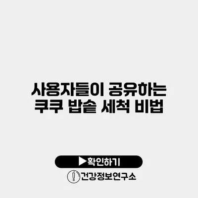사용자들이 공유하는 쿠쿠 밥솥 세척 비법