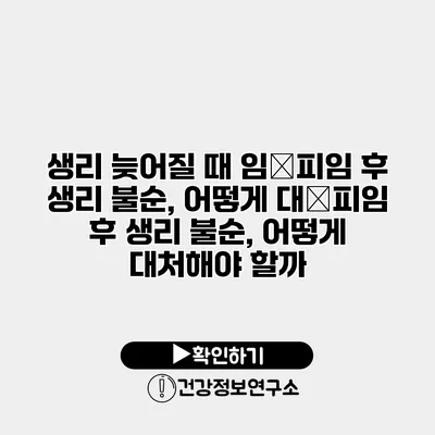 생리 늦어질 때 임�피임 후 생리 불순, 어떻게 대�피임 후 생리 불순, 어떻게 대처해야 할까?