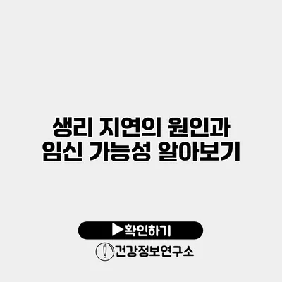 생리 지연의 원인과 임신 가능성 알아보기