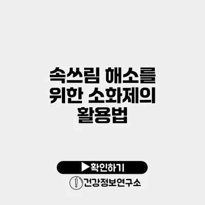 속쓰림 해소를 위한 소화제의 활용법