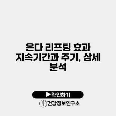 온다 리프팅 효과 지속기간과 주기, 상세 분석