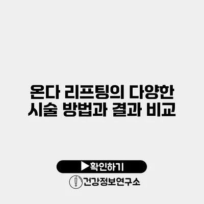 온다 리프팅의 다양한 시술 방법과 결과 비교