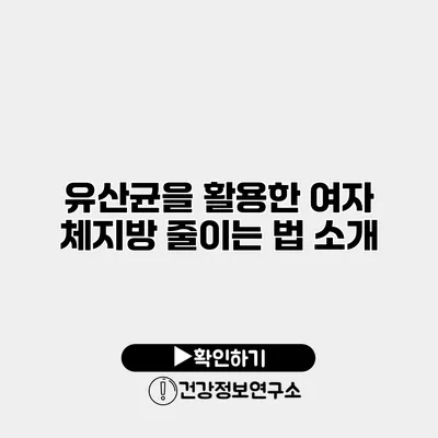 유산균을 활용한 여자 체지방 줄이는 법 소개