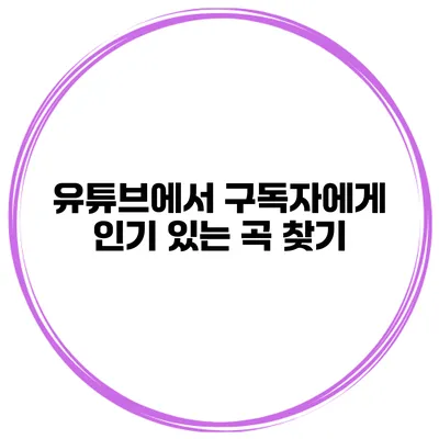 유튜브에서 구독자에게 인기 있는 곡 찾기