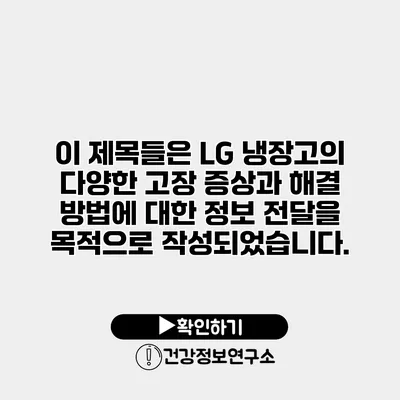 이 제목들은 LG 냉장고의 다양한 고장 증상과 해결 방법에 대한 정보 전달을 목적으로 작성되었습니다.