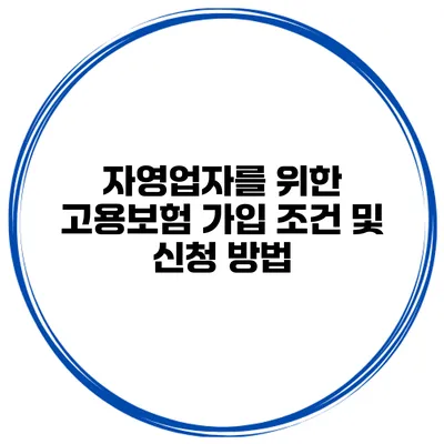 자영업자를 위한 고용보험 가입 조건 및 신청 방법