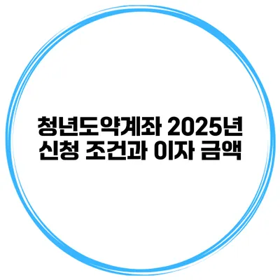 청년도약계좌 2025년 신청 조건과 이자 금액