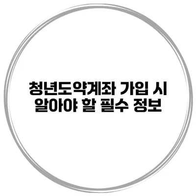 청년도약계좌 가입 시 알아야 할 필수 정보