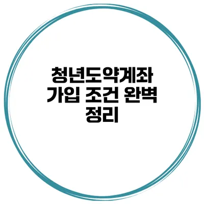 청년도약계좌 가입 조건 완벽 정리