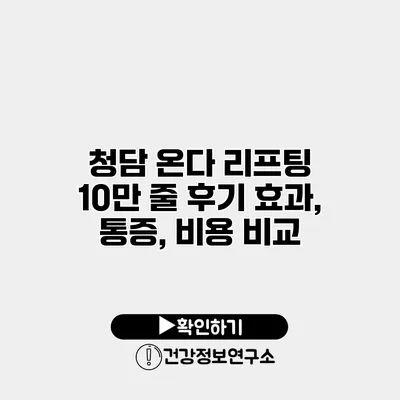 청담 온다 리프팅 10만 줄 후기 효과, 통증, 비용 비교