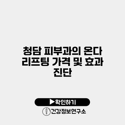 청담 피부과의 온다 리프팅 가격 및 효과 진단