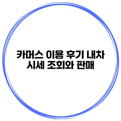 카머스 이용 후기 내차 시세 조회와 판매