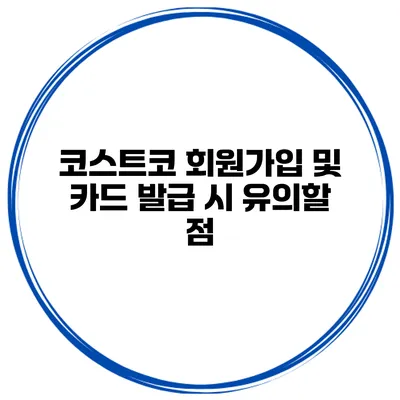 코스트코 회원가입 및 카드 발급 시 유의할 점