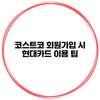 코스트코 회원가입 시 현대카드 이용 팁