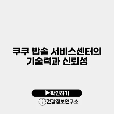 쿠쿠 밥솥 서비스센터의 기술력과 신뢰성