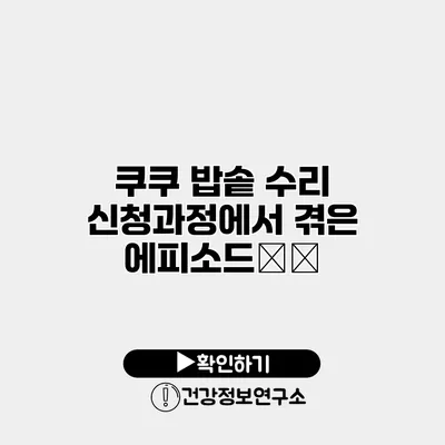 쿠쿠 밥솥 수리 신청과정에서 겪은 에피소드分享