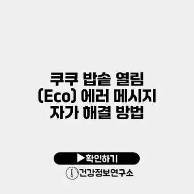쿠쿠 밥솥 열림 (Eco) 에러 메시지 자가 해결 방법