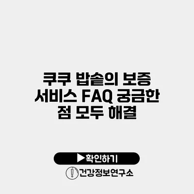 쿠쿠 밥솥의 보증 서비스 FAQ 궁금한 점 모두 해결