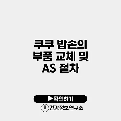 쿠쿠 밥솥의 부품 교체 및 A/S 절차