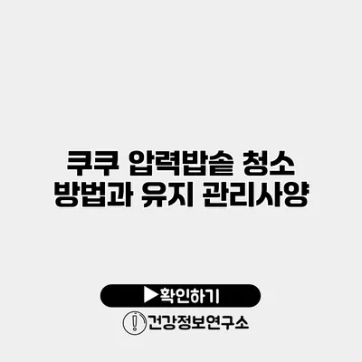 쿠쿠 압력밥솥 청소 방법과 유지 관리사양