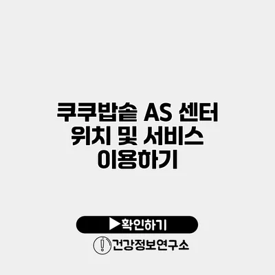 쿠쿠밥솥 AS 센터 위치 및 서비스 이용하기