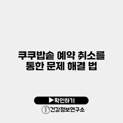 쿠쿠밥솥 예약 취소를 통한 문제 해결 법