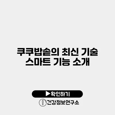 쿠쿠밥솥의 최신 기술 스마트 기능 소개