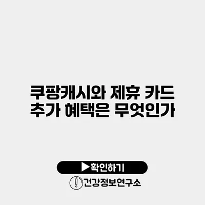 쿠팡캐시와 제휴 카드 추가 혜택은 무엇인가?