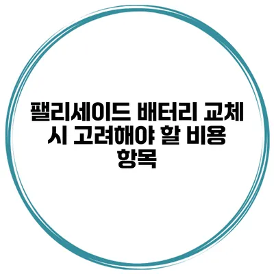 팰리세이드 배터리 교체 시 고려해야 할 비용 항목