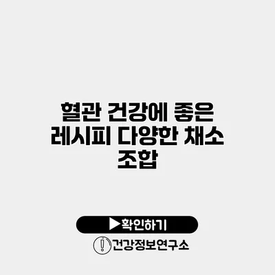 혈관 건강에 좋은 레시피 다양한 채소 조합